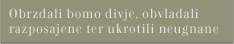 Obrzdali bomo divje, obvladali razposajene ter ukrotili neugnane